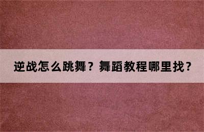 逆战怎么跳舞？舞蹈教程哪里找？