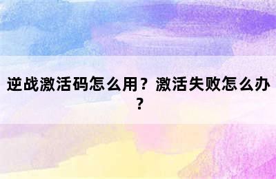 逆战激活码怎么用？激活失败怎么办？