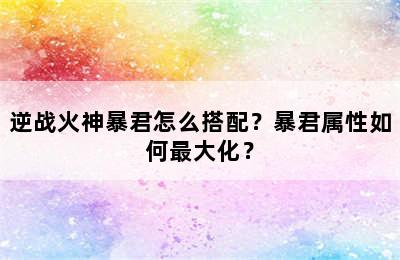 逆战火神暴君怎么搭配？暴君属性如何最大化？