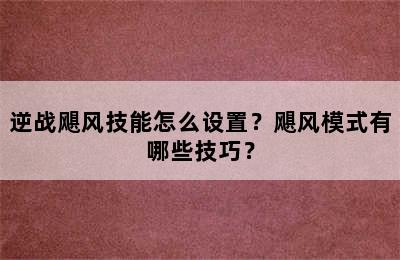 逆战飓风技能怎么设置？飓风模式有哪些技巧？