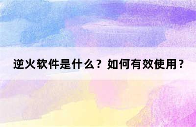 逆火软件是什么？如何有效使用？