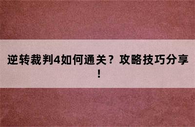 逆转裁判4如何通关？攻略技巧分享！