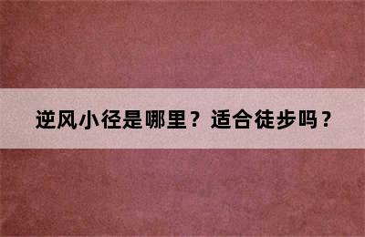 逆风小径是哪里？适合徒步吗？