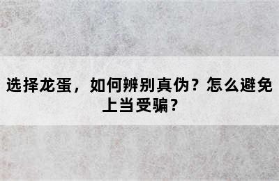 选择龙蛋，如何辨别真伪？怎么避免上当受骗？