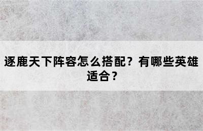 逐鹿天下阵容怎么搭配？有哪些英雄适合？