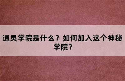 通灵学院是什么？如何加入这个神秘学院？