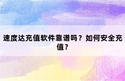 速度达充值软件靠谱吗？如何安全充值？