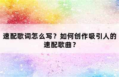 速配歌词怎么写？如何创作吸引人的速配歌曲？