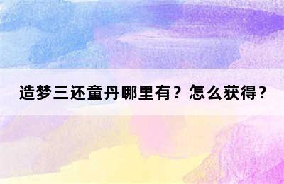 造梦三还童丹哪里有？怎么获得？