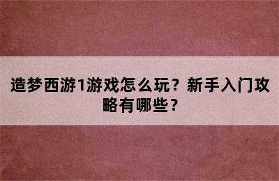 造梦西游1游戏怎么玩？新手入门攻略有哪些？