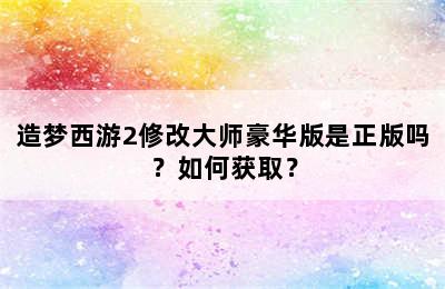 造梦西游2修改大师豪华版是正版吗？如何获取？