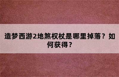 造梦西游2地煞权杖是哪里掉落？如何获得？