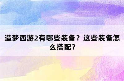 造梦西游2有哪些装备？这些装备怎么搭配？