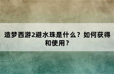 造梦西游2避水珠是什么？如何获得和使用？