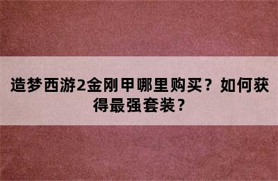 造梦西游2金刚甲哪里购买？如何获得最强套装？