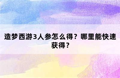 造梦西游3人参怎么得？哪里能快速获得？