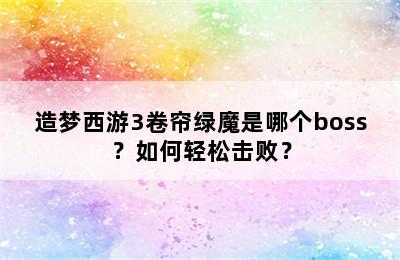 造梦西游3卷帘绿魔是哪个boss？如何轻松击败？