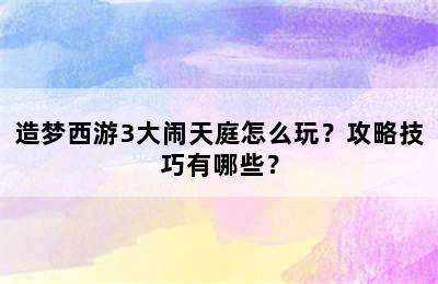 造梦西游3大闹天庭怎么玩？攻略技巧有哪些？