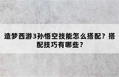 造梦西游3孙悟空技能怎么搭配？搭配技巧有哪些？