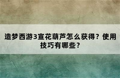 造梦西游3宣花葫芦怎么获得？使用技巧有哪些？