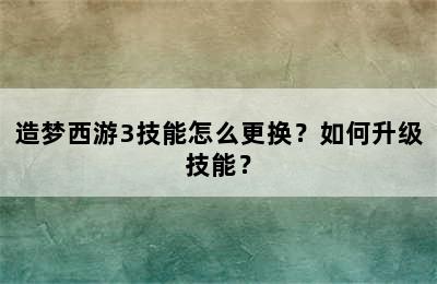 造梦西游3技能怎么更换？如何升级技能？