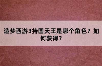 造梦西游3持国天王是哪个角色？如何获得？