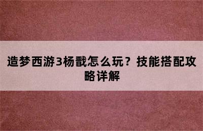 造梦西游3杨戬怎么玩？技能搭配攻略详解