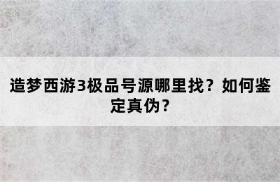 造梦西游3极品号源哪里找？如何鉴定真伪？