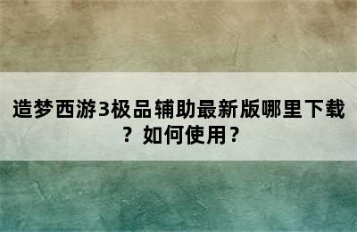 造梦西游3极品辅助最新版哪里下载？如何使用？