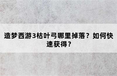 造梦西游3枯叶弓哪里掉落？如何快速获得？