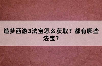 造梦西游3法宝怎么获取？都有哪些法宝？