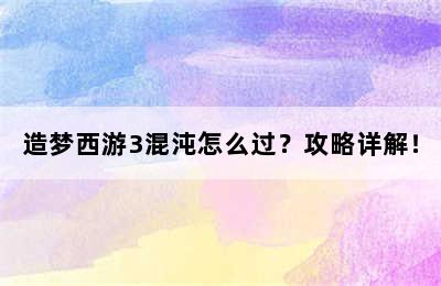 造梦西游3混沌怎么过？攻略详解！