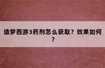 造梦西游3药剂怎么获取？效果如何？