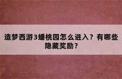 造梦西游3蟠桃园怎么进入？有哪些隐藏奖励？