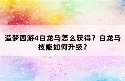 造梦西游4白龙马怎么获得？白龙马技能如何升级？