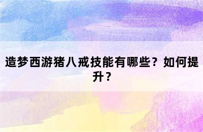 造梦西游猪八戒技能有哪些？如何提升？