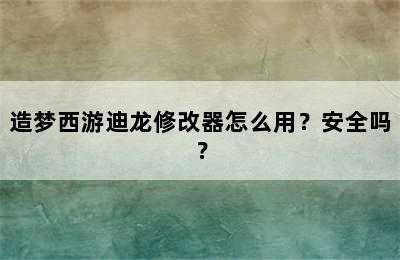 造梦西游迪龙修改器怎么用？安全吗？