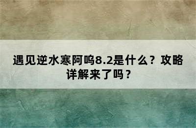 遇见逆水寒阿呜8.2是什么？攻略详解来了吗？