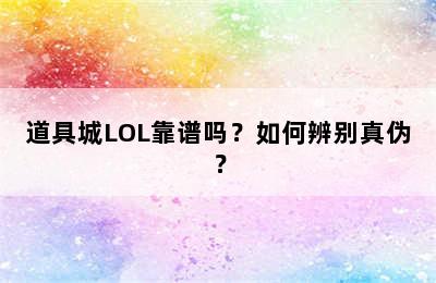 道具城LOL靠谱吗？如何辨别真伪？