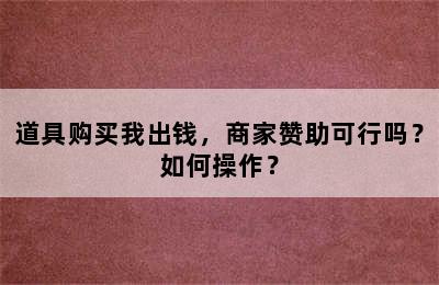 道具购买我出钱，商家赞助可行吗？如何操作？