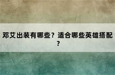 邓艾出装有哪些？适合哪些英雄搭配？