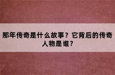 那年传奇是什么故事？它背后的传奇人物是谁？