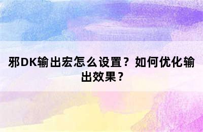 邪DK输出宏怎么设置？如何优化输出效果？