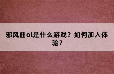 邪风曲ol是什么游戏？如何加入体验？