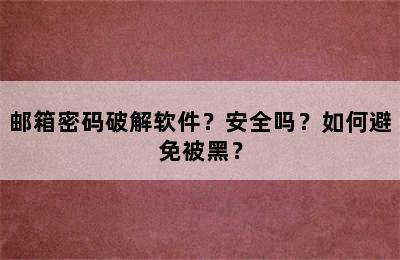 邮箱密码破解软件？安全吗？如何避免被黑？