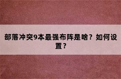 部落冲突9本最强布阵是啥？如何设置？