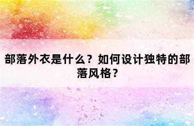 部落外衣是什么？如何设计独特的部落风格？