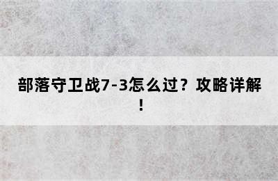 部落守卫战7-3怎么过？攻略详解！