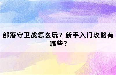 部落守卫战怎么玩？新手入门攻略有哪些？