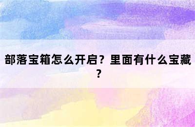 部落宝箱怎么开启？里面有什么宝藏？